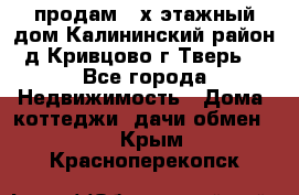 продам 2-х этажный дом,Калининский район,д.Кривцово(г.Тверь) - Все города Недвижимость » Дома, коттеджи, дачи обмен   . Крым,Красноперекопск